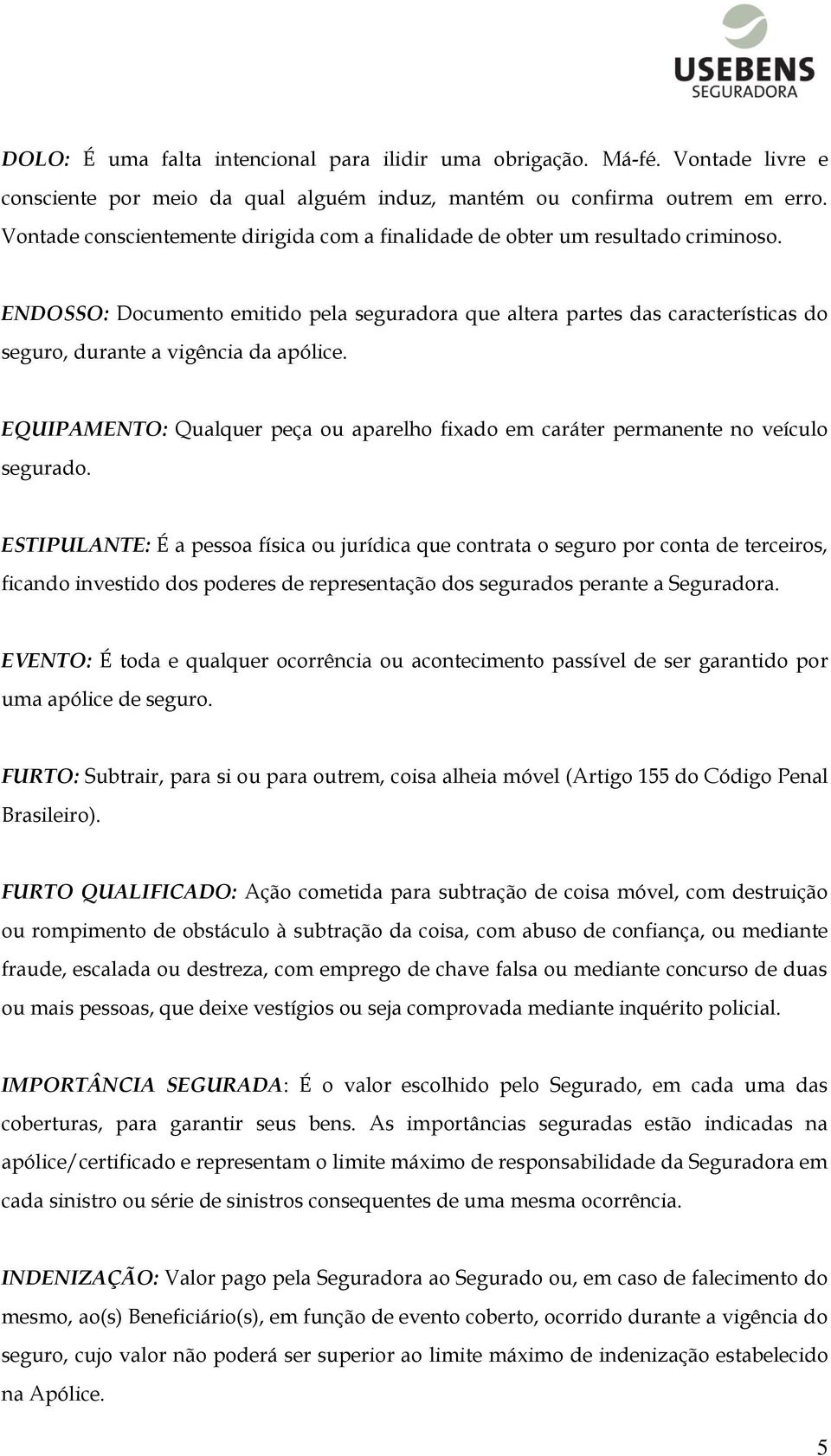 ENDOSSO: Documento emitido pela seguradora que altera partes das características do seguro, durante a vigência da apólice.