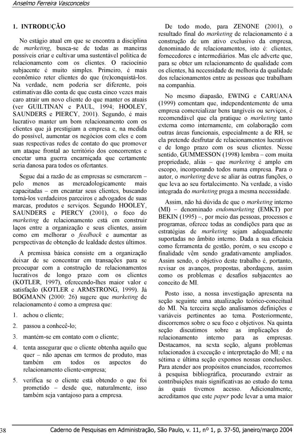 O raciocínio subjacente é muito simples. Primeiro, é mais econômico reter clientes do que (re)conquistá-los.