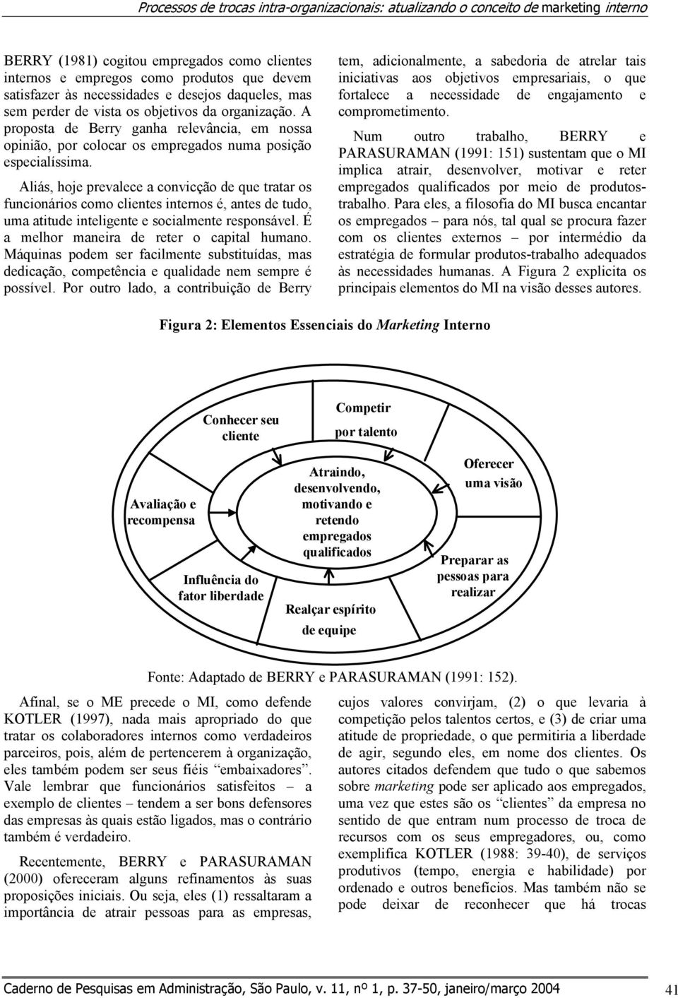 Aliás, hoje prevalece a convicção de que tratar os funcionários como clientes internos é, antes de tudo, uma atitude inteligente e socialmente responsável.