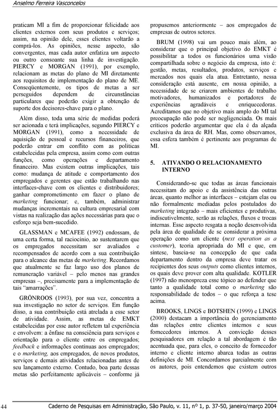 PIERCY e MORGAN (1991), por exemplo, relacionam as metas do plano de MI diretamente aos requisitos de implementação do plano de ME.