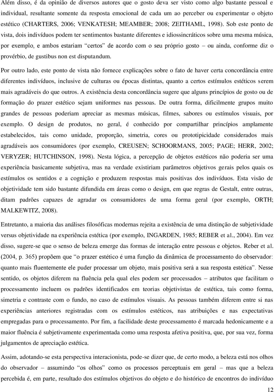 Sob este ponto de vista, dois indivíduos podem ter sentimentos bastante diferentes e idiossincráticos sobre uma mesma música, por exemplo, e ambos estariam certos de acordo com o seu próprio gosto ou