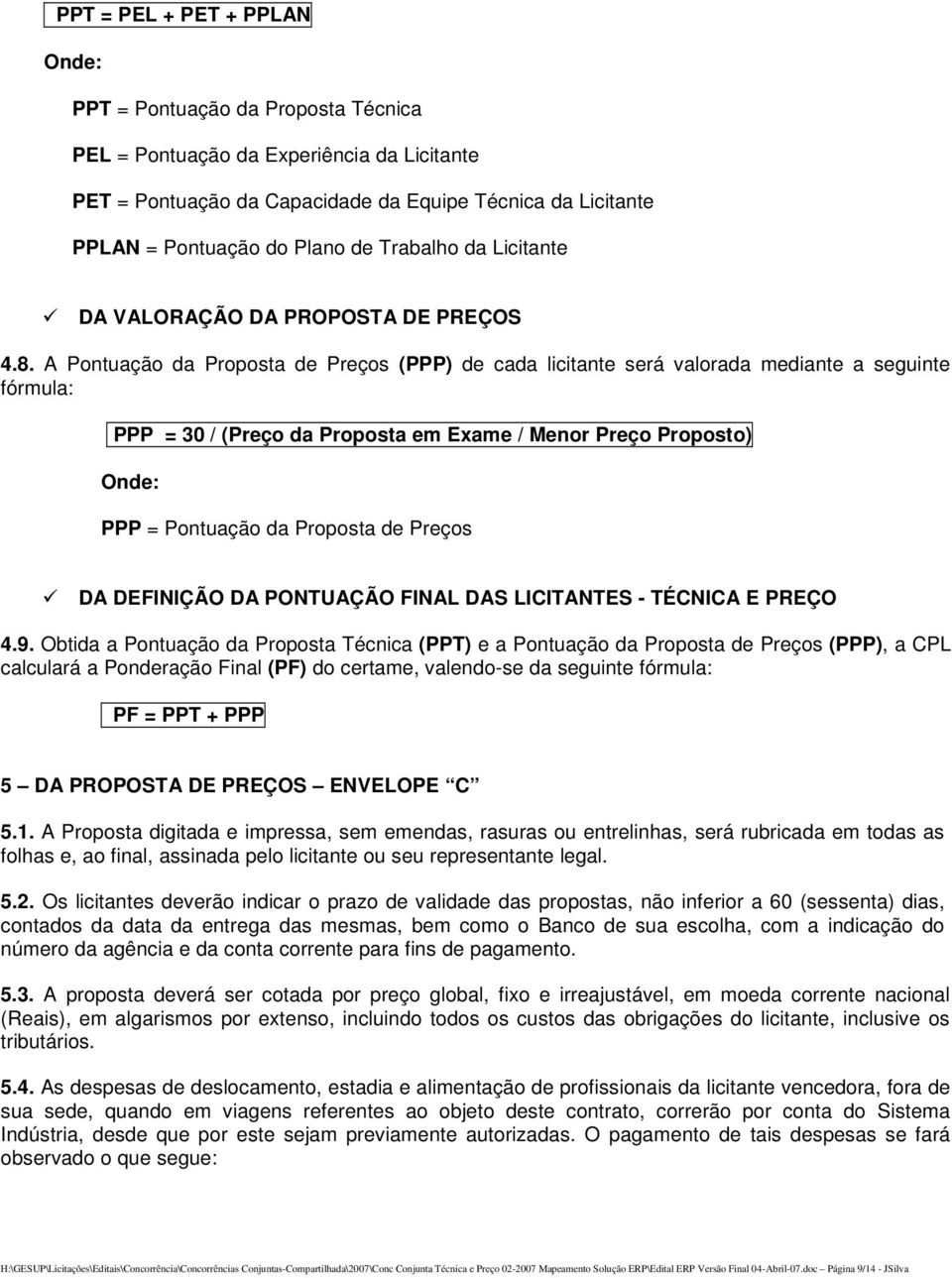 A Pontuação da Proposta de Preços (PPP) de cada licitante será valorada mediante a seguinte fórmula: PPP = 30 / (Preço da Proposta em Exame / Menor Preço Proposto) Onde: PPP = Pontuação da Proposta