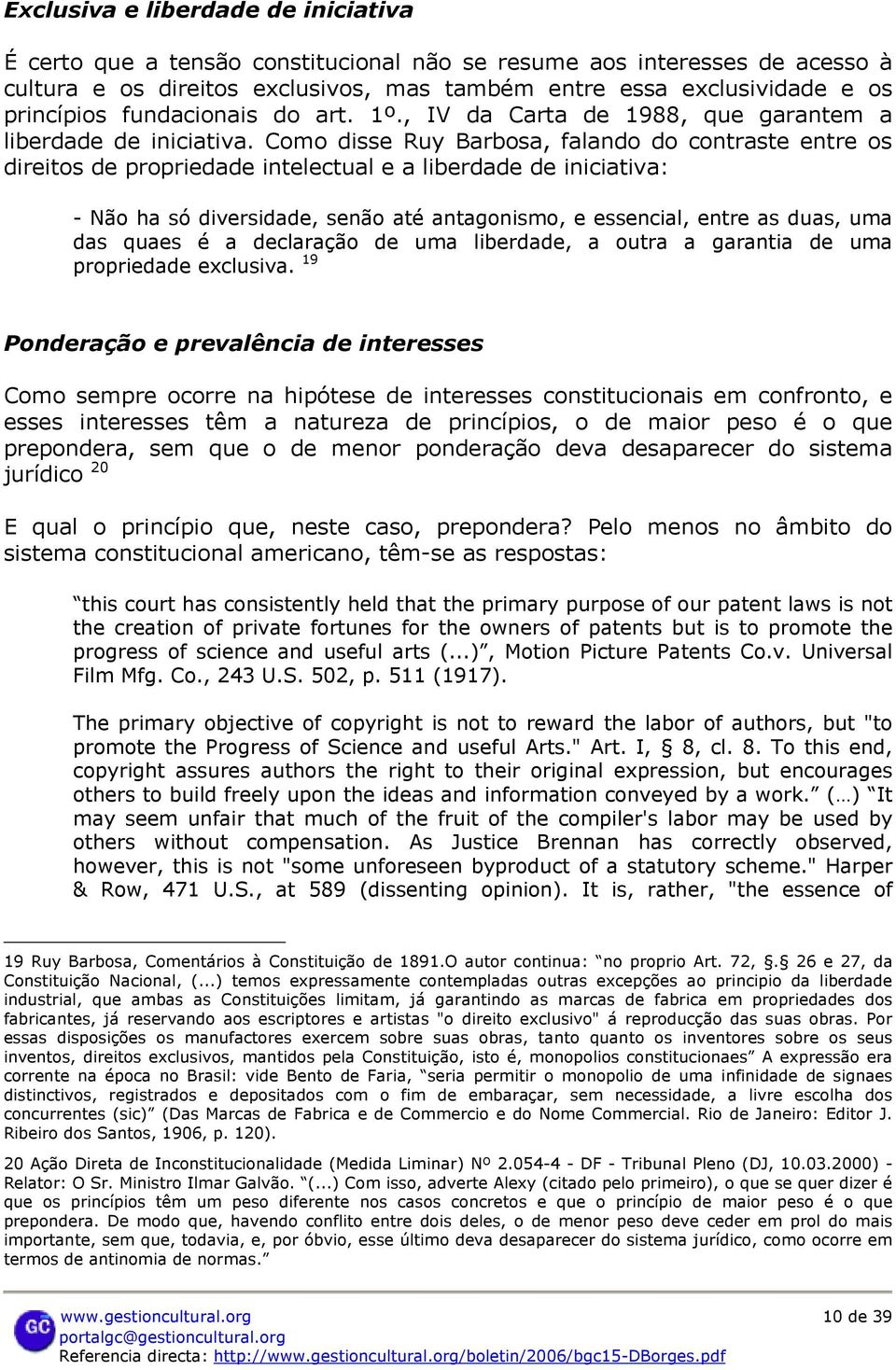 Como disse Ruy Barbosa, falando do contraste entre os direitos de propriedade intelectual e a liberdade de iniciativa: - Não ha só diversidade, senão até antagonismo, e essencial, entre as duas, uma