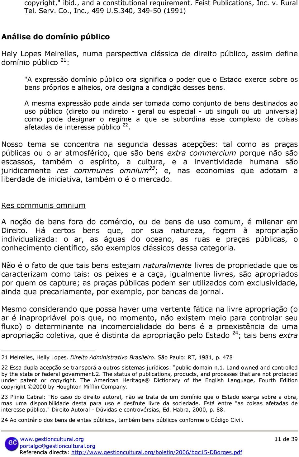 340, 349-50 (1991) Análise do domínio público Hely Lopes Meirelles, numa perspectiva clássica de direito público, assim define domínio público 21 : "A expressão domínio público ora significa o poder