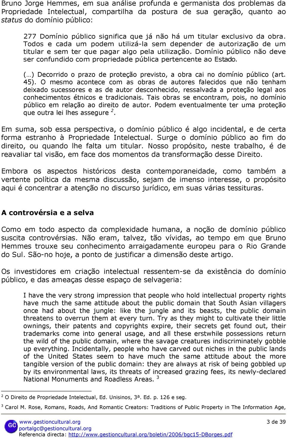 Domínio público não deve ser confundido com propriedade pública pertencente ao Estado. ( ) Decorrido o prazo de proteção previsto, a obra cai no domínio público (art. 45).