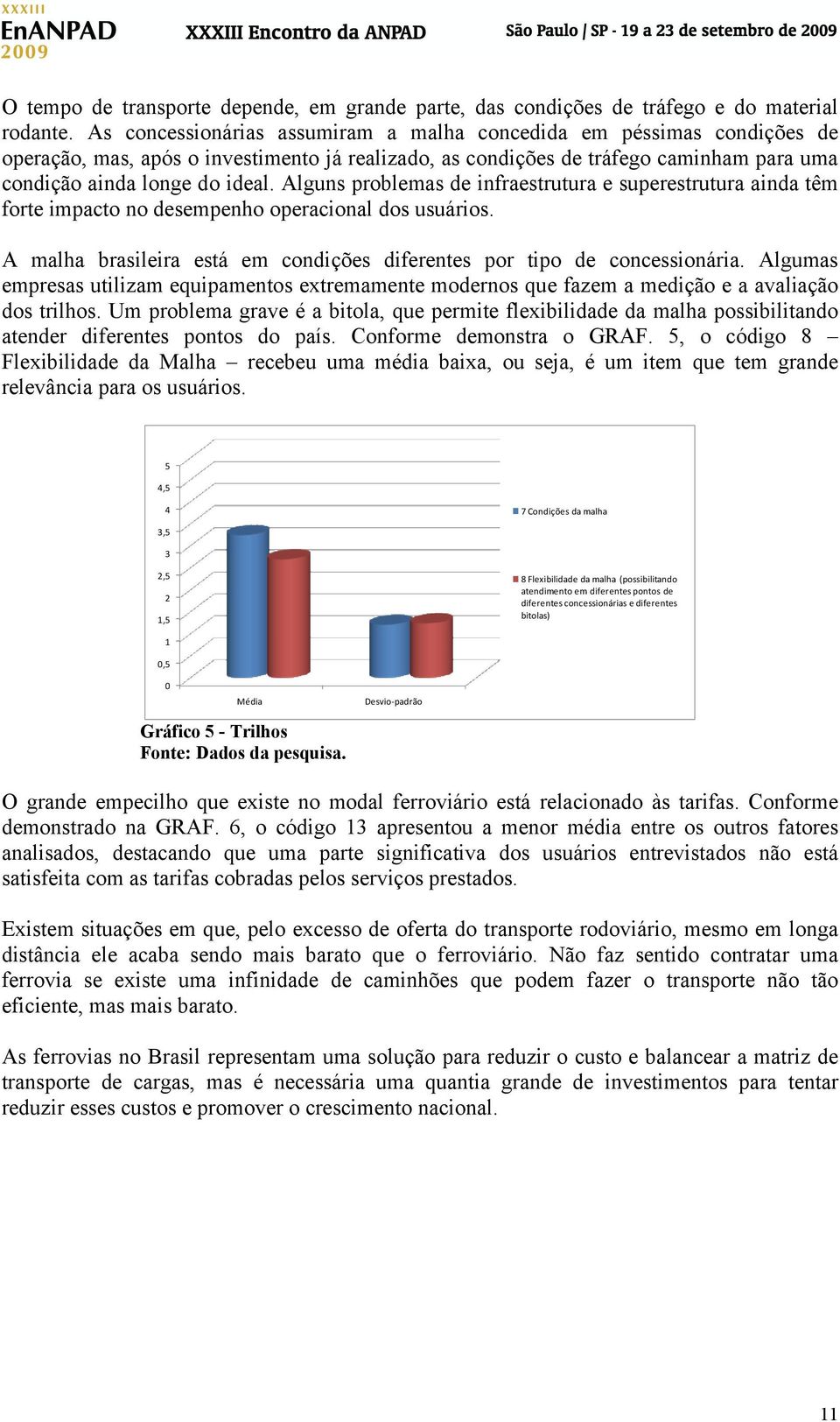 Alguns problemas de infraestrutura e superestrutura ainda têm forte impacto no desempenho operacional dos usuários. A malha brasileira está em condições diferentes por tipo de concessionária.