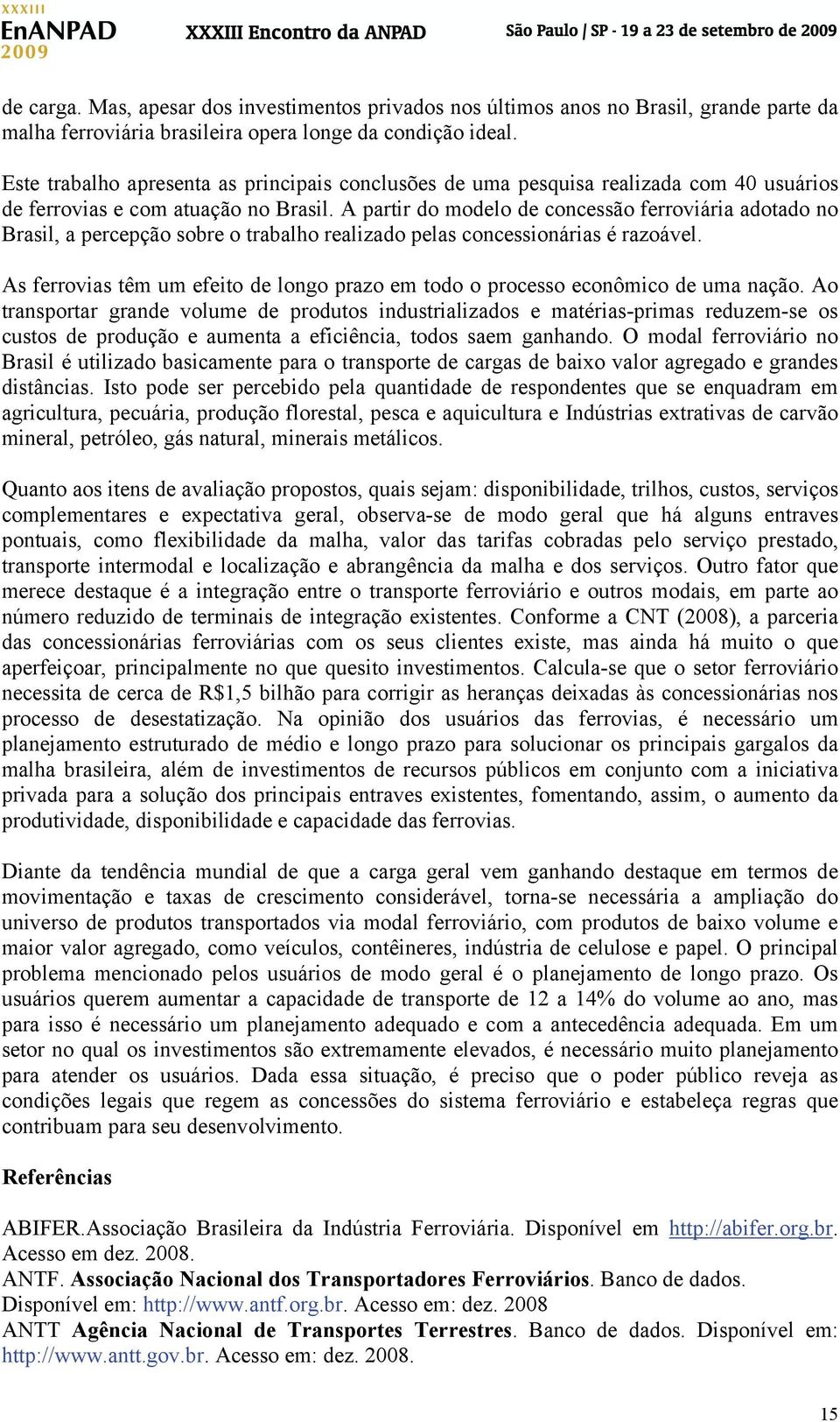 A partir do modelo de concessão ferroviária adotado no Brasil, a percepção sobre o trabalho realizado pelas concessionárias é razoável.