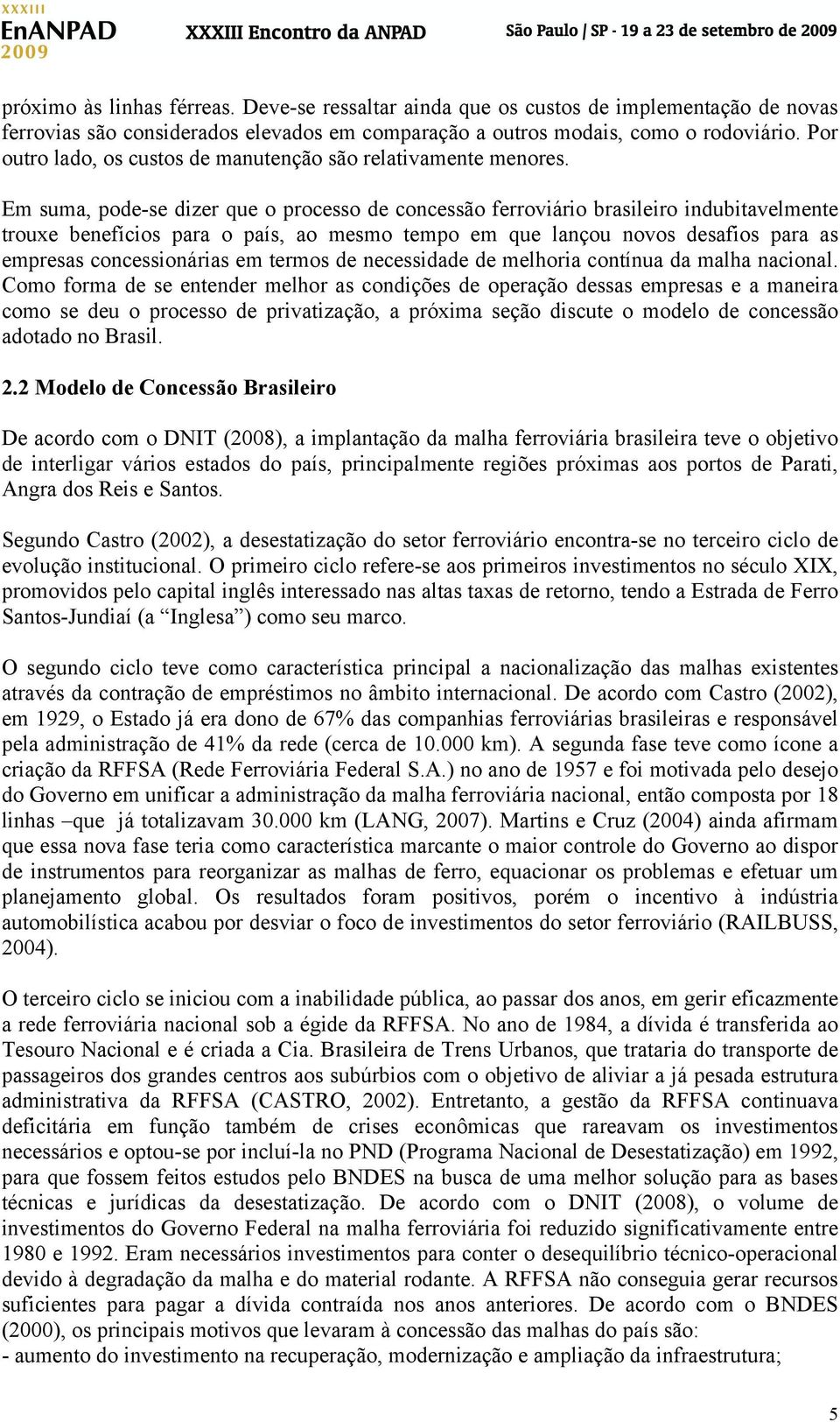 Em suma, pode-se dizer que o processo de concessão ferroviário brasileiro indubitavelmente trouxe benefícios para o país, ao mesmo tempo em que lançou novos desafios para as empresas concessionárias