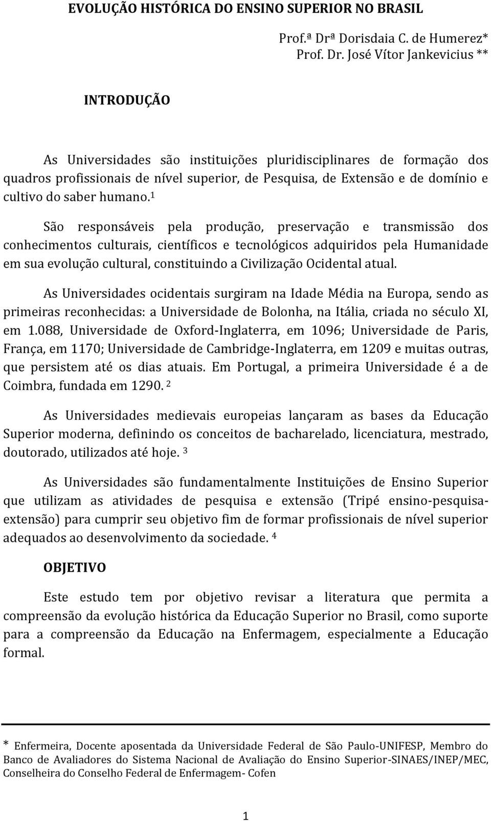 José Vítor Jankevicius ** INTRODUÇÃO As Universidades são instituições pluridisciplinares de formação dos quadros profissionais de nível superior, de Pesquisa, de Extensão e de domínio e cultivo do