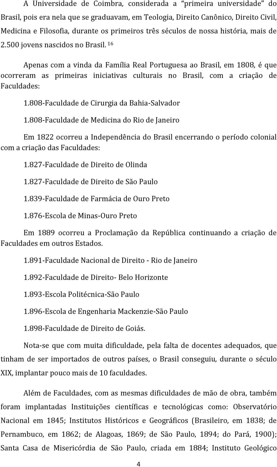 16 Apenas com a vinda da Família Real Portuguesa ao Brasil, em 1808, é que ocorreram as primeiras iniciativas culturais no Brasil, com a criação de Faculdades: 1.