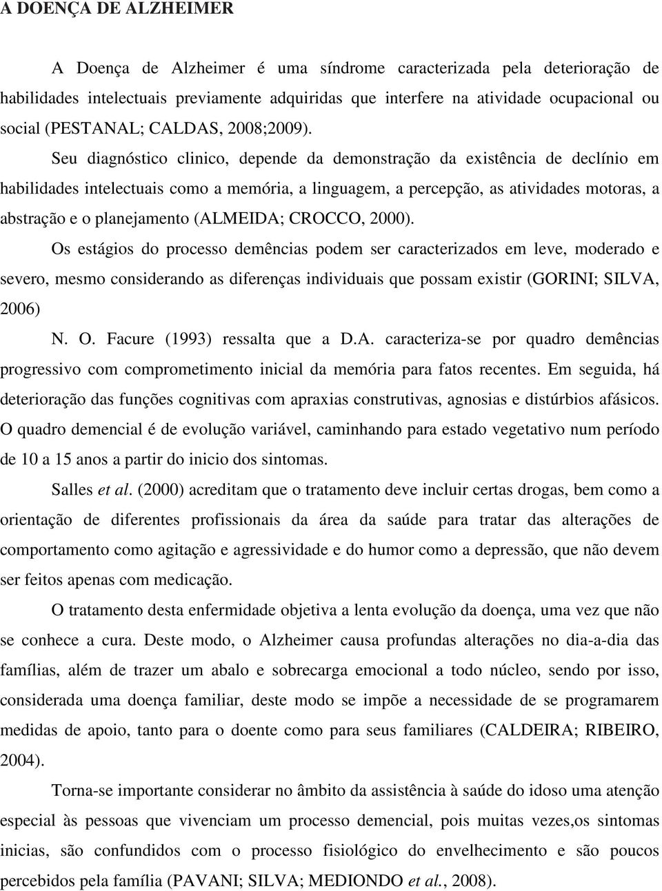 Seu diagnóstico clinico, depende da demonstração da existência de declínio em habilidades intelectuais como a memória, a linguagem, a percepção, as atividades motoras, a abstração e o planejamento