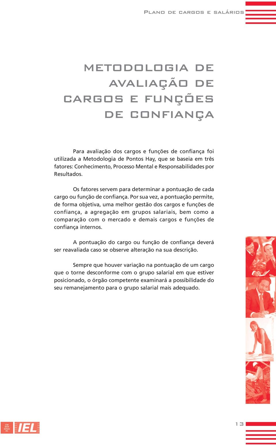 Por sua vez, a pontuação permite, de forma objetiva, uma melhor gestão dos cargos e funções de confiança, a agregação em grupos salariais, bem como a comparação com o mercado e demais cargos e