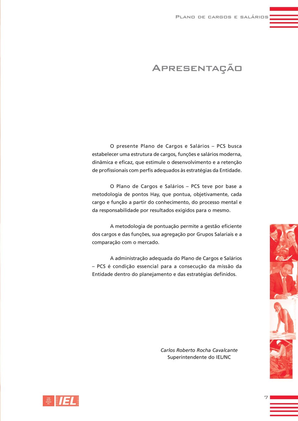 O Plano de Cargos e Salários PCS teve por base a metodologia de pontos Hay, que pontua, objetivamente, cada cargo e função a partir do conhecimento, do processo mental e da responsabilidade por