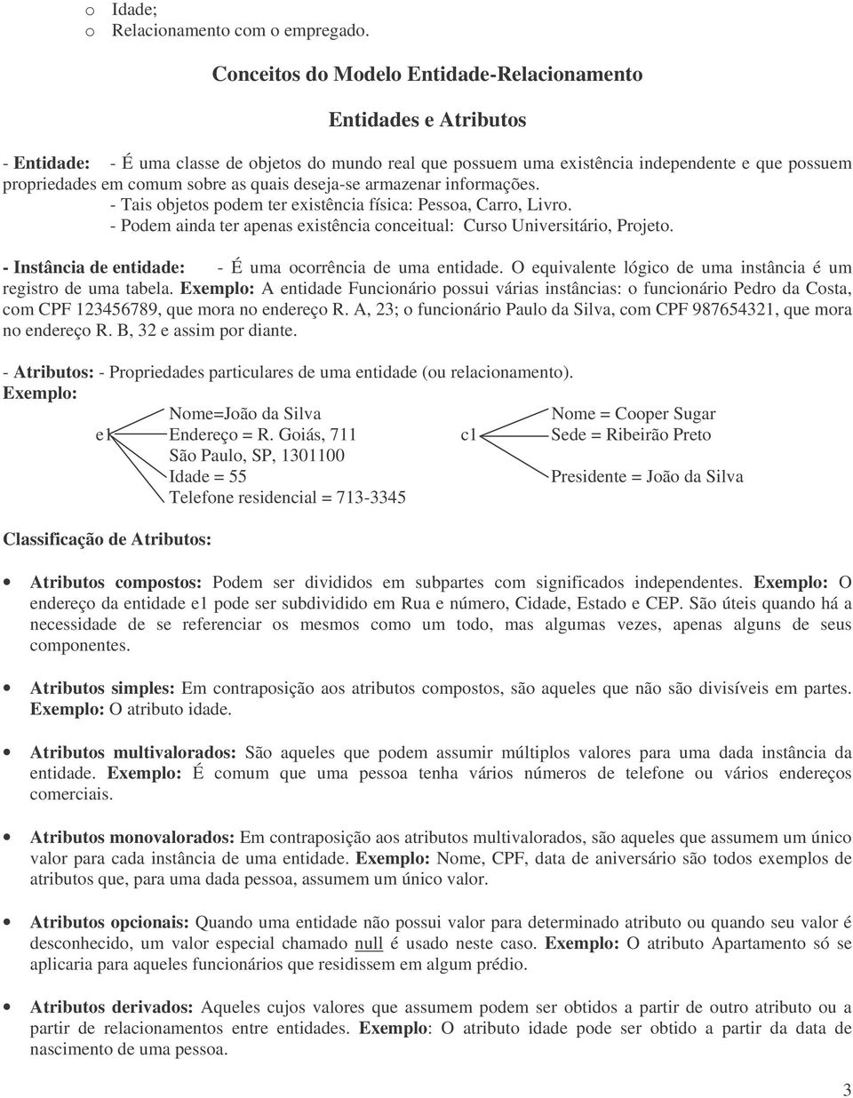 as quais deseja-se armazenar informações. - Tais objetos podem ter existência física: Pessoa, Carro, Livro. - Podem ainda ter apenas existência conceitual: Curso Universitário, Projeto.