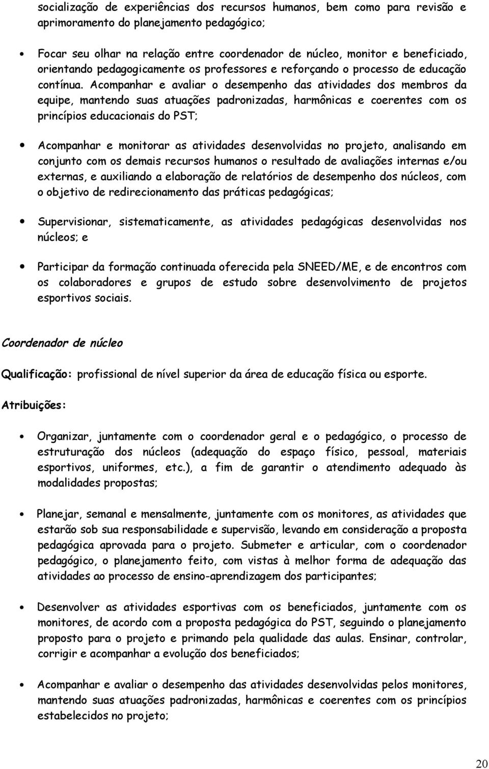 Acompanhar e avaliar o desempenho das atividades dos membros da equipe, mantendo suas atuações padronizadas, harmônicas e coerentes com os princípios educacionais do PST; Acompanhar e monitorar as