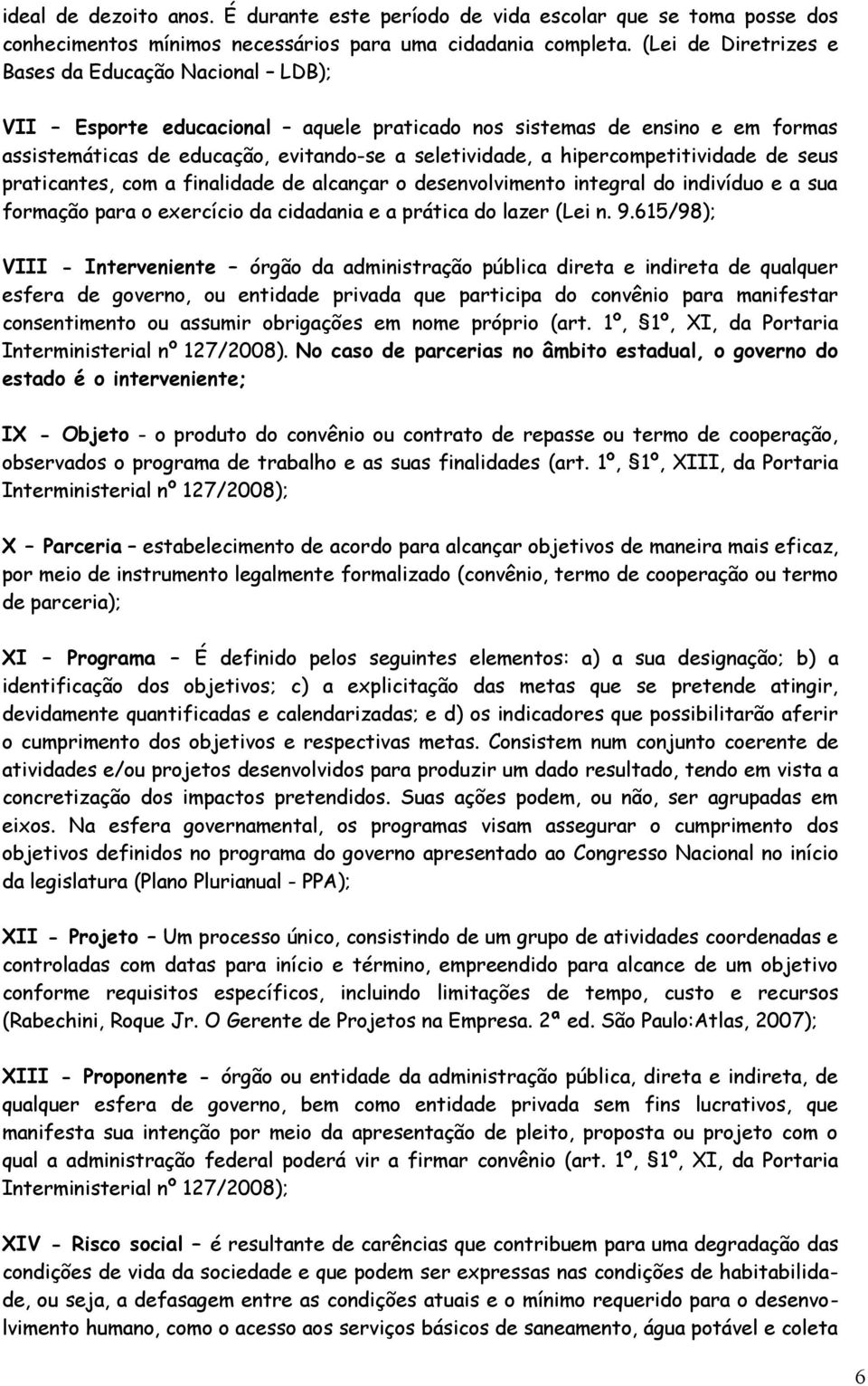 hipercompetitividade de seus praticantes, com a finalidade de alcançar o desenvolvimento integral do indivíduo e a sua formação para o exercício da cidadania e a prática do lazer (Lei n. 9.