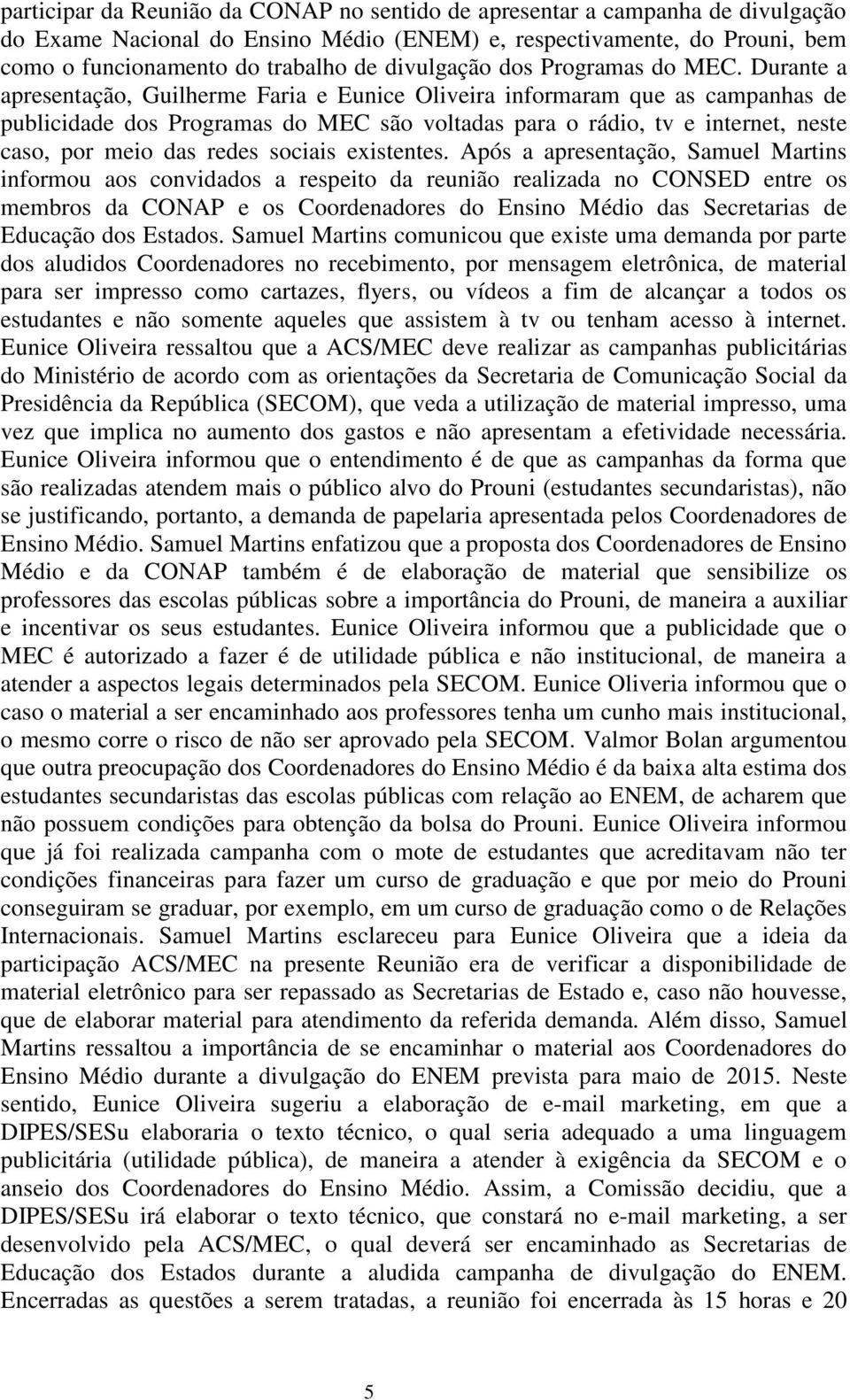 Durante a apresentação, Guilherme Faria e Eunice Oliveira informaram que as campanhas de publicidade dos Programas do MEC são voltadas para o rádio, tv e internet, neste caso, por meio das redes