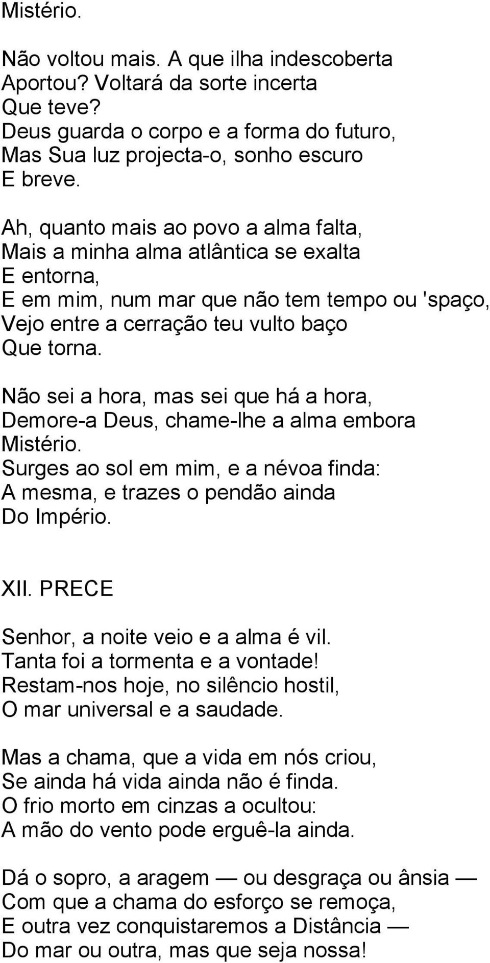 Não sei a hora, mas sei que há a hora, Demore-a Deus, chame-lhe a alma embora Mistério. Surges ao sol em mim, e a névoa finda: A mesma, e trazes o pendão ainda Do Império. XII.