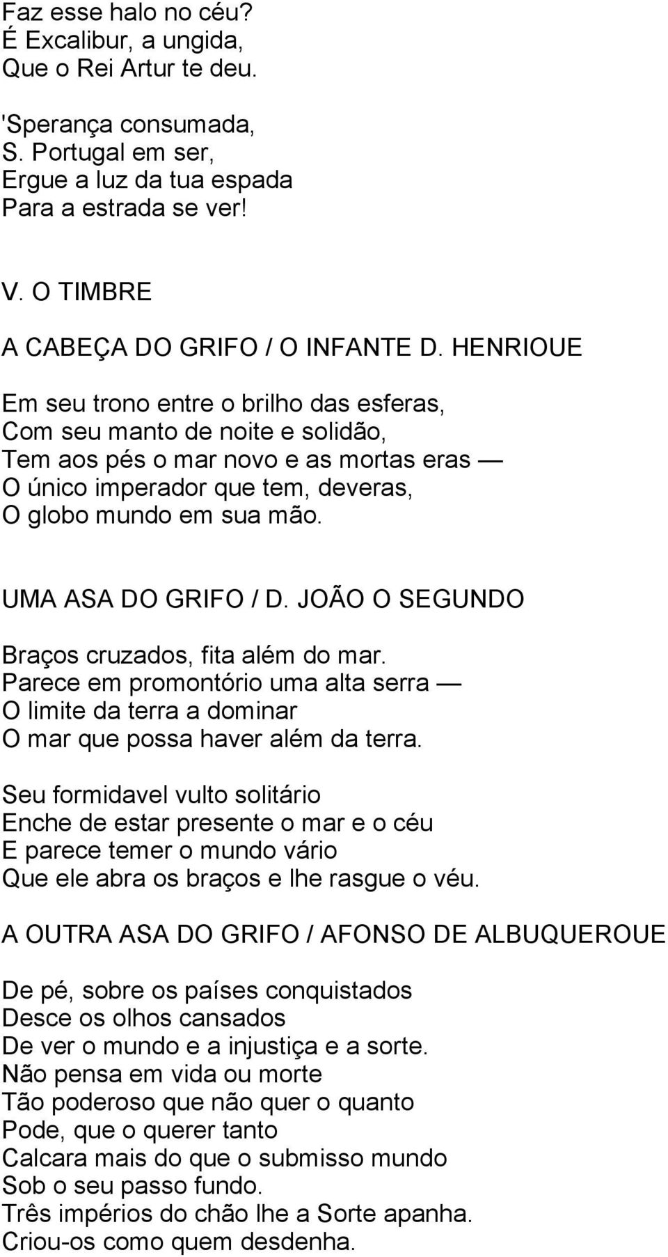 HENRIOUE Em seu trono entre o brilho das esferas, Com seu manto de noite e solidão, Tem aos pés o mar novo e as mortas eras O único imperador que tem, deveras, O globo mundo em sua mão.