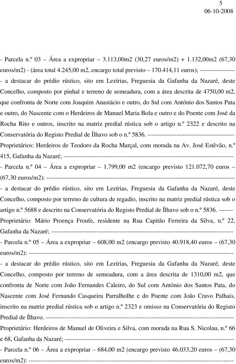 4750,00 m2, que confronta de Norte com Joaquim Anastácio e outro, do Sul com António dos Santos Pata e outro, do Nascente com o Herdeiros de Manuel Maria Bola e outro e do Poente com José da Rocha