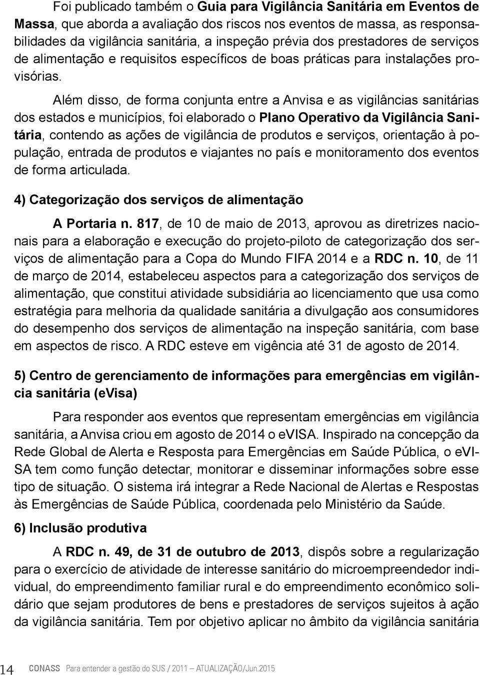 Além disso, de forma conjunta entre a Anvisa e as vigilâncias sanitárias dos estados e municípios, foi elaborado o Plano Operativo da Vigilância Sanitária, contendo as ações de vigilância de produtos