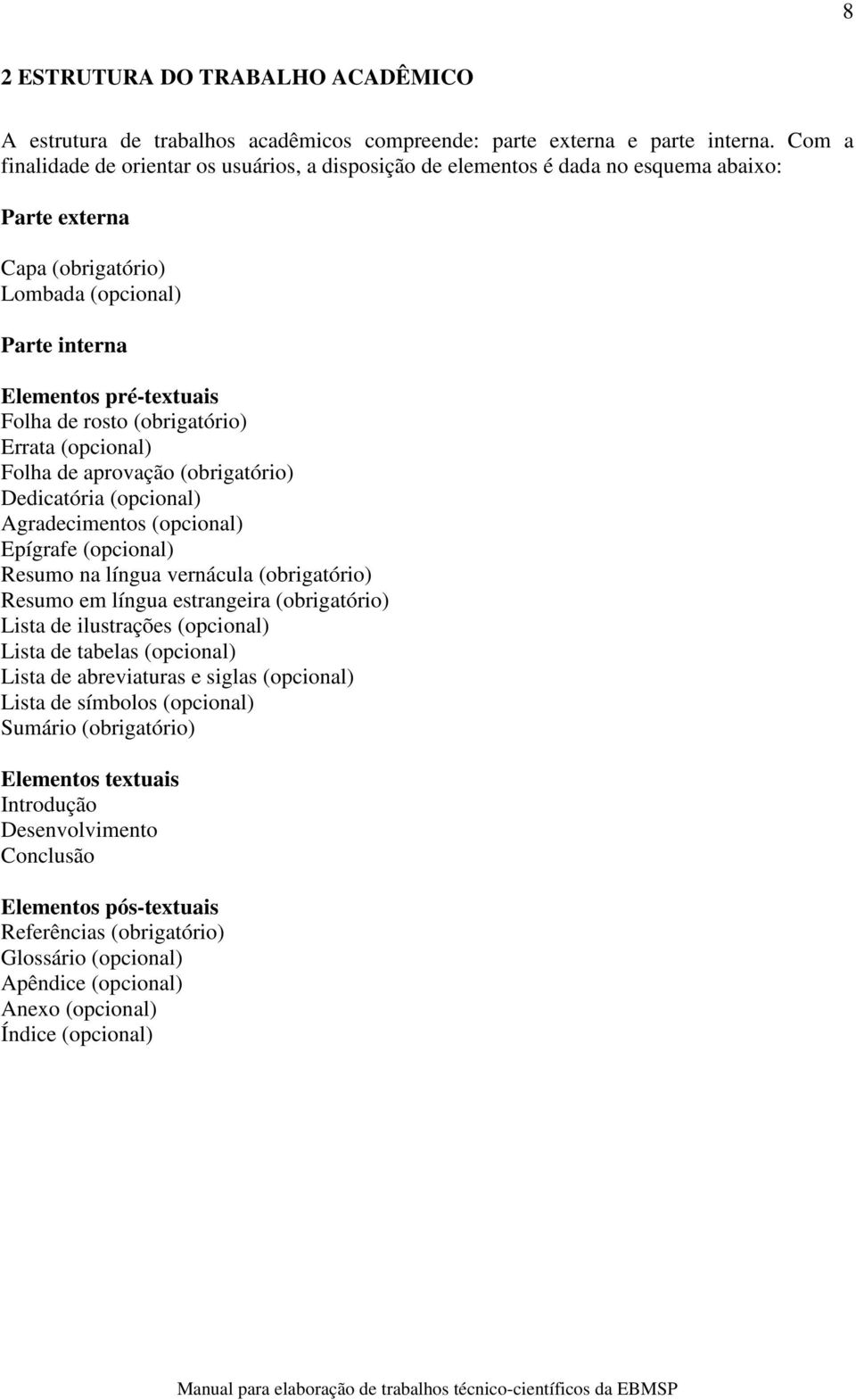 (obrigatório) Errata (opcional) Folha de aprovação (obrigatório) Dedicatória (opcional) Agradecimentos (opcional) Epígrafe (opcional) Resumo na língua vernácula (obrigatório) Resumo em língua