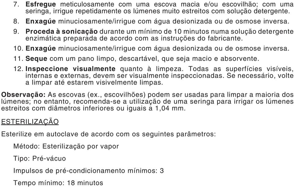 Proceda à sonicação durante um mínimo de 10 minutos numa solução detergente enzimática preparada de acordo com as instruções do fabricante. 10. Enxagúe minuciosamente/irrigue com água desionizada ou de osmose inversa.