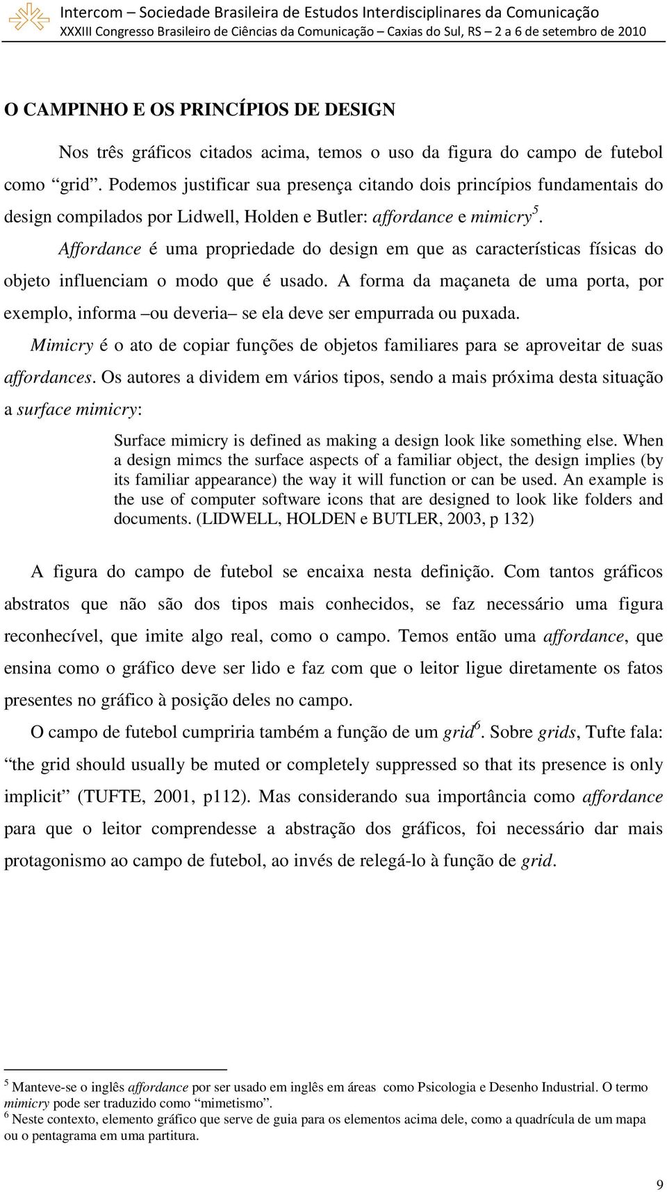 Affordance é uma propriedade do design em que as características físicas do objeto influenciam o modo que é usado.