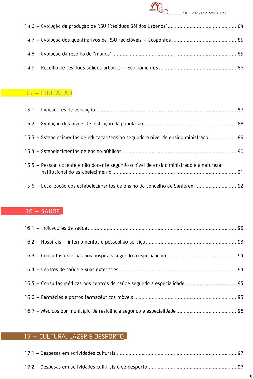 4 Estabelecimentos de ensino públicos... 90 15.5 Pessoal docente e não docente segundo o nível de ensino ministrado e a natureza institucional do estabelecimento... 91 15.