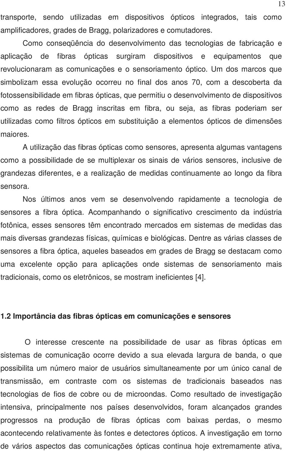 Um dos marcos que simbolizam essa evolução ocorreu no final dos anos 70, com a descoberta da fotossensibilidade em fibras ópticas, que permitiu o desenvolvimento de dispositivos como as redes de