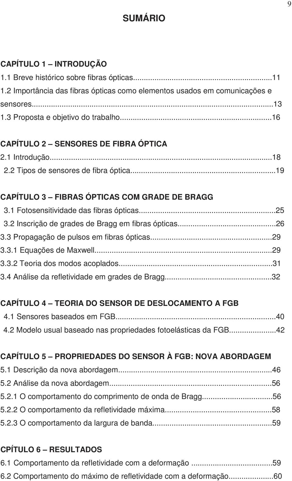 1 Fotosensitividade das fibras ópticas...5 3. Inscrição de grades de Bragg em fibras ópticas...6 3.3 Propagação de pulsos em fibras ópticas...9 3.3.1 Equações de Maxwell...9 3.3. Teoria dos modos acoplados.