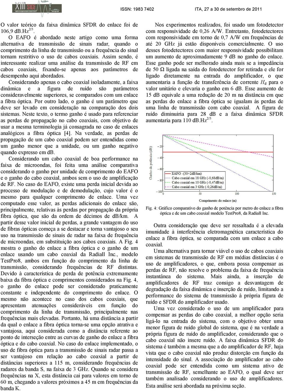 coaxiais. Assim sendo, é interessante realizar uma análise da transmissão de RF em cabos coaxiais, fixando-se apenas aos parâmetros de desempenho aqui abordados.