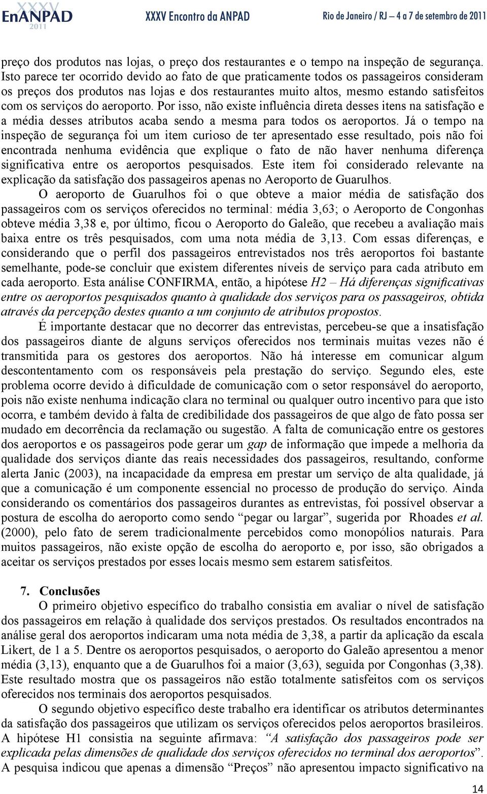 do aeroporto. Por isso, não existe influência direta desses itens na satisfação e a média desses atributos acaba sendo a mesma para todos os aeroportos.