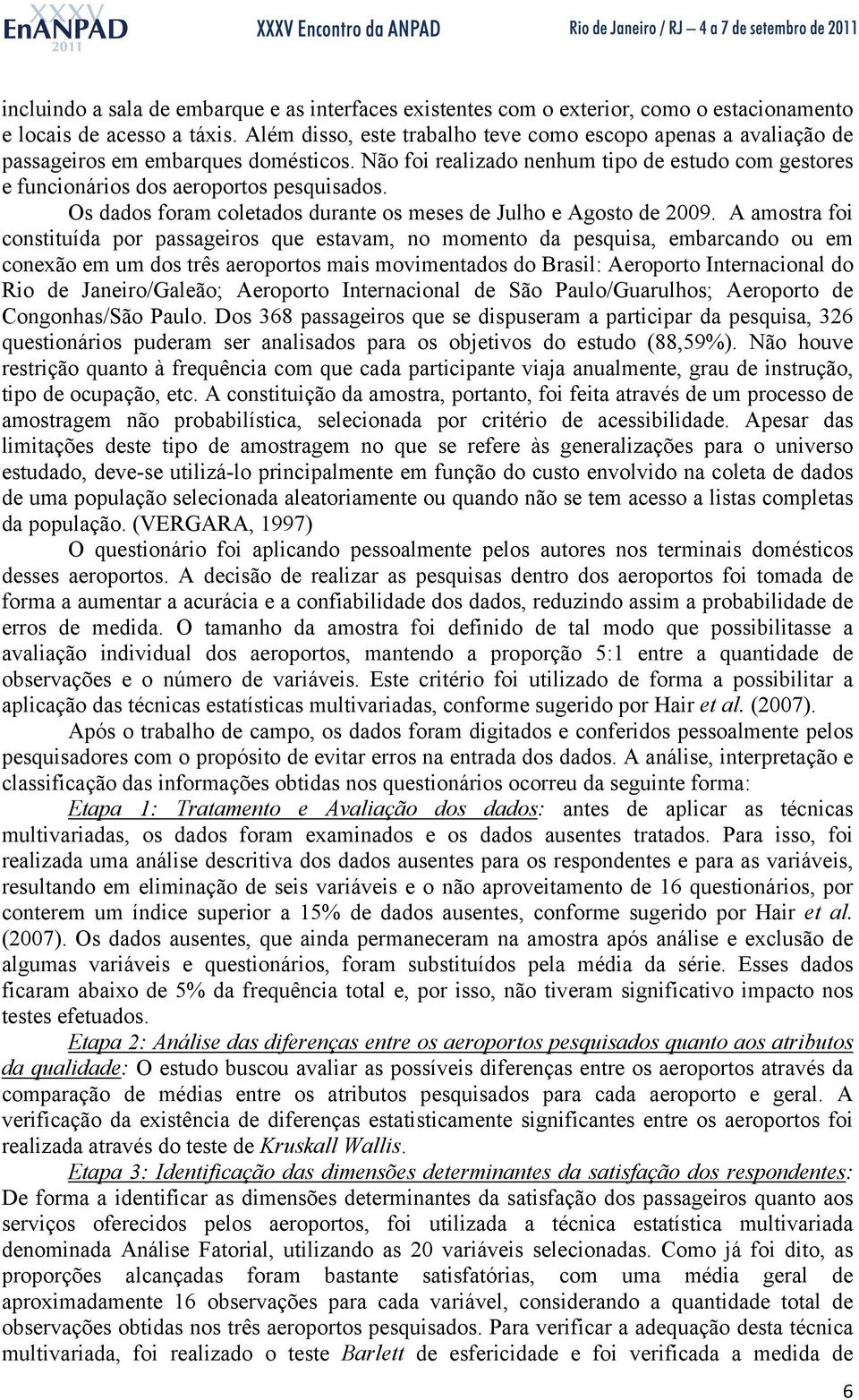 Os dados foram coletados durante os meses de Julho e Agosto de 2009.