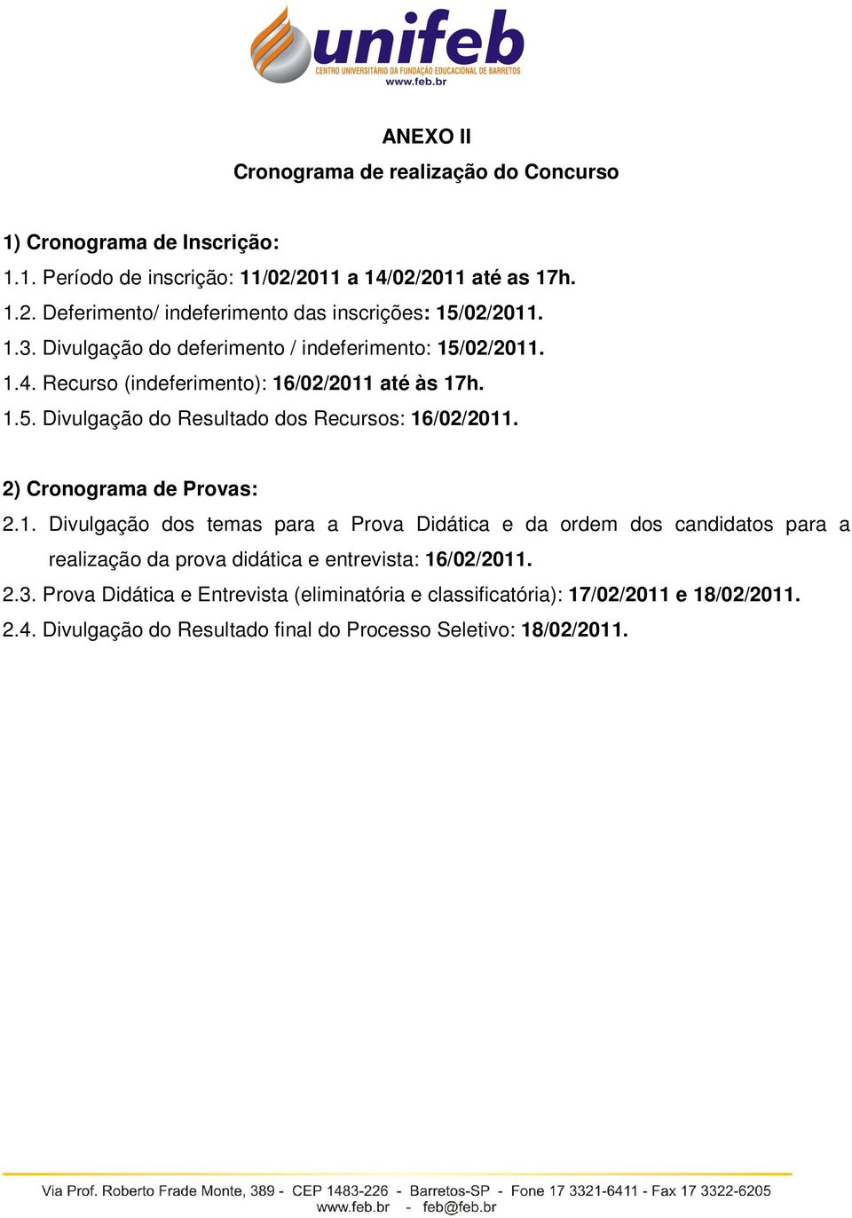 2) Cronograma de Provas: 2.1. Divulgação dos temas para a Prova Didática e da ordem dos candidatos para a realização da prova didática e entrevista: 16/02/2011. 2.3.