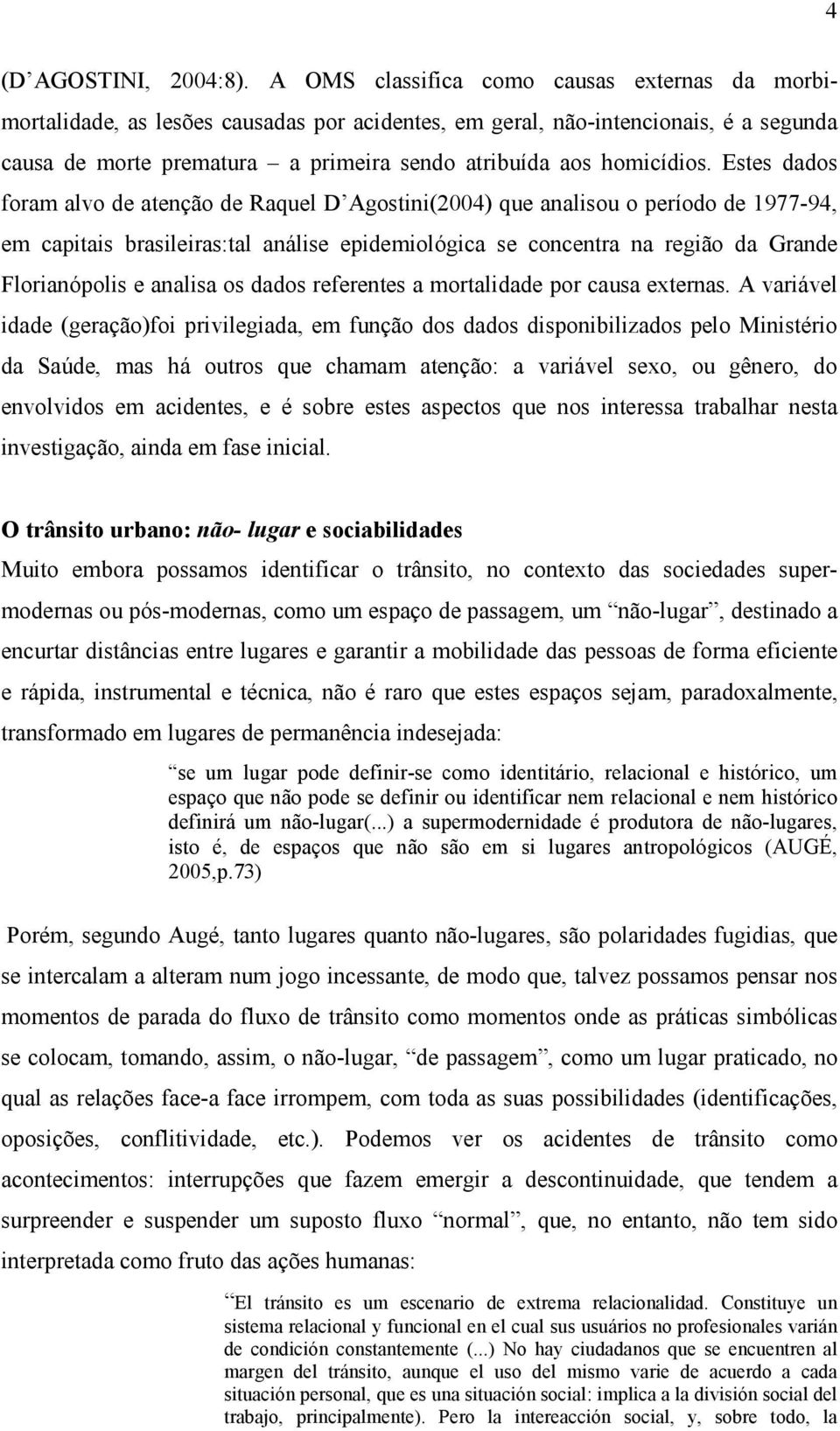 Estes dados foram alvo de atenção de Raquel D Agostini(2004) que analisou o período de 1977-94, em capitais brasileiras:tal análise epidemiológica se concentra na região da Grande Florianópolis e