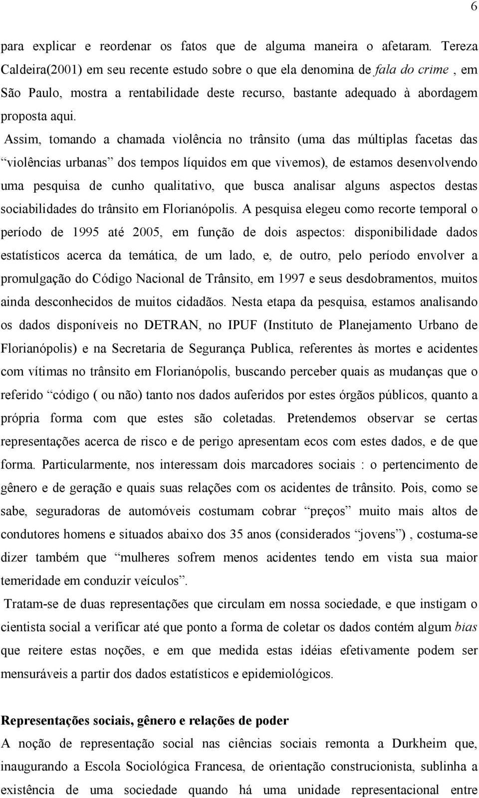 Assim, tomando a chamada violência no trânsito (uma das múltiplas facetas das violências urbanas dos tempos líquidos em que vivemos), de estamos desenvolvendo uma pesquisa de cunho qualitativo, que