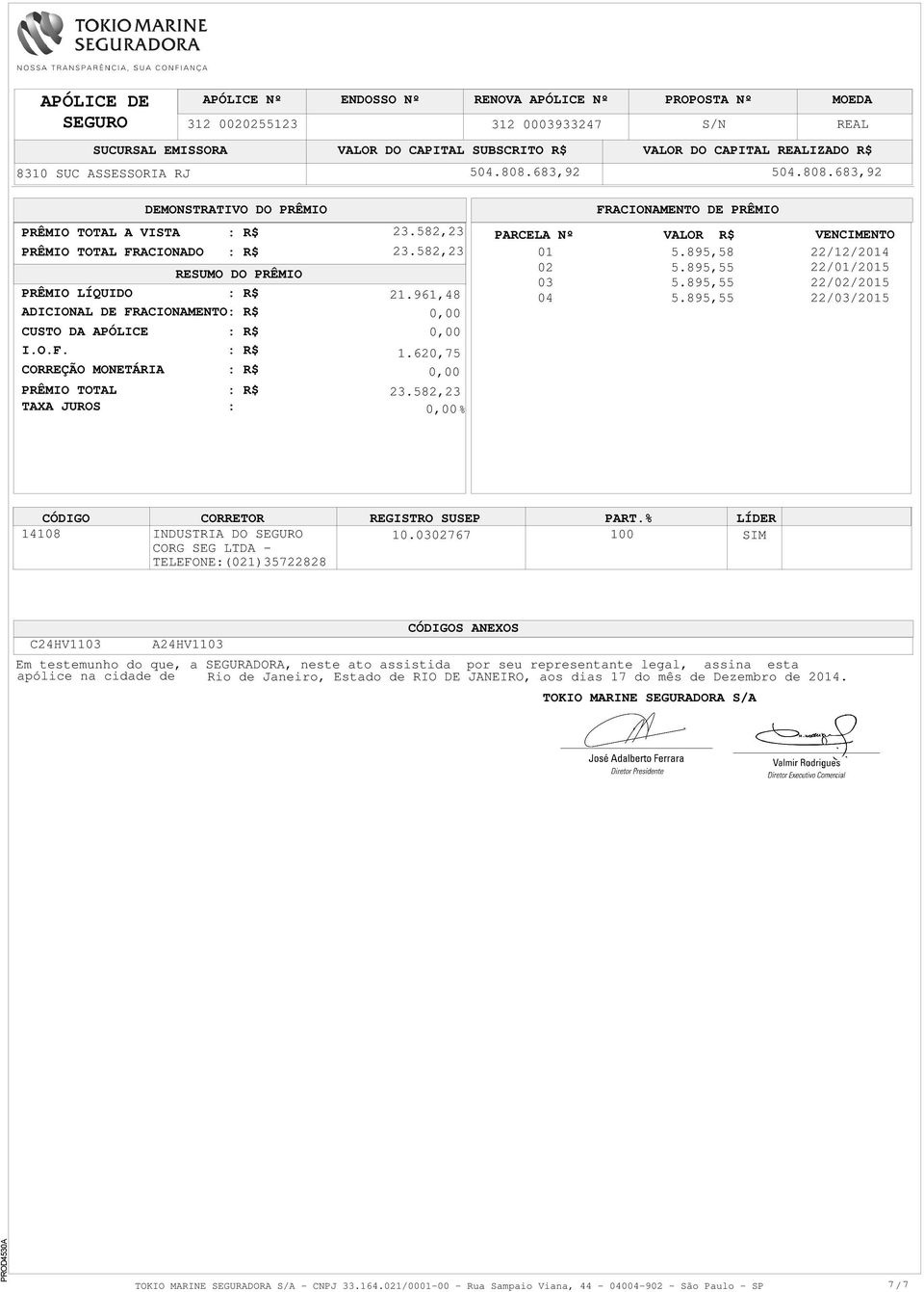 582,23 TAXA JUROS : % FRACIONAMENTO DE PRÊMIO PARCELA Nº VALOR R$ 01 5.895,58 02 5.895,55 03 5.895,55 04 5.