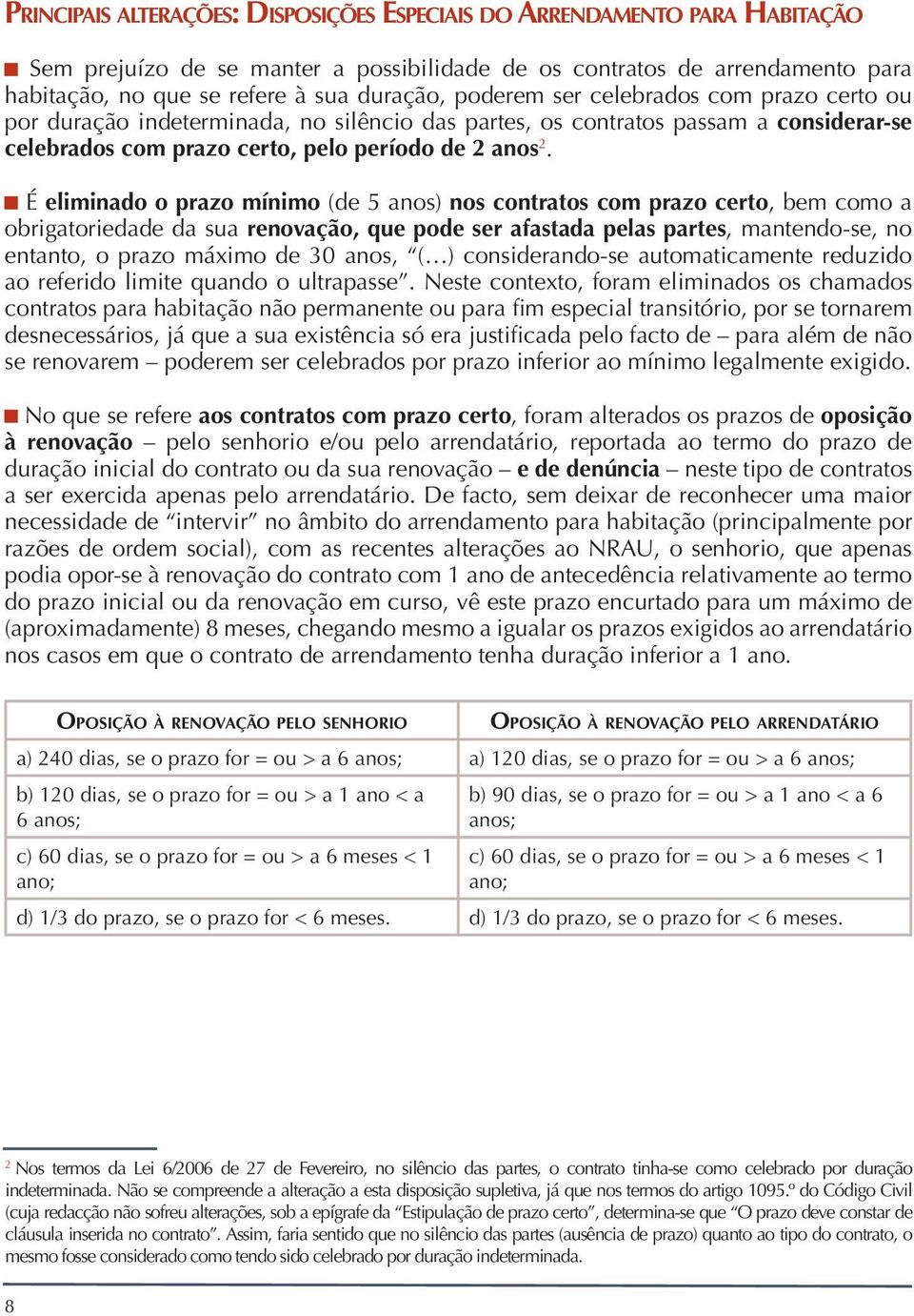 É eliminado o prazo mínimo (de 5 anos) nos contratos com prazo certo, bem como a obrigatoriedade da sua renovação, que pode ser afastada pelas partes, mantendo-se, no entanto, o prazo máximo de 30