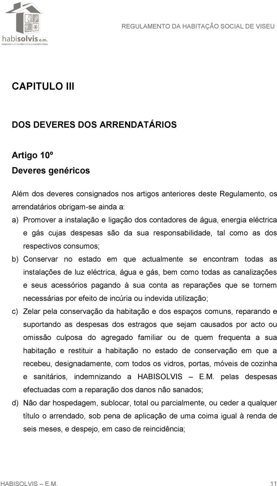 encontram todas as instalações de luz eléctrica, água e gás, bem como todas as canalizações e seus acessórios pagando à sua conta as reparações que se tornem necessárias por efeito de incúria ou