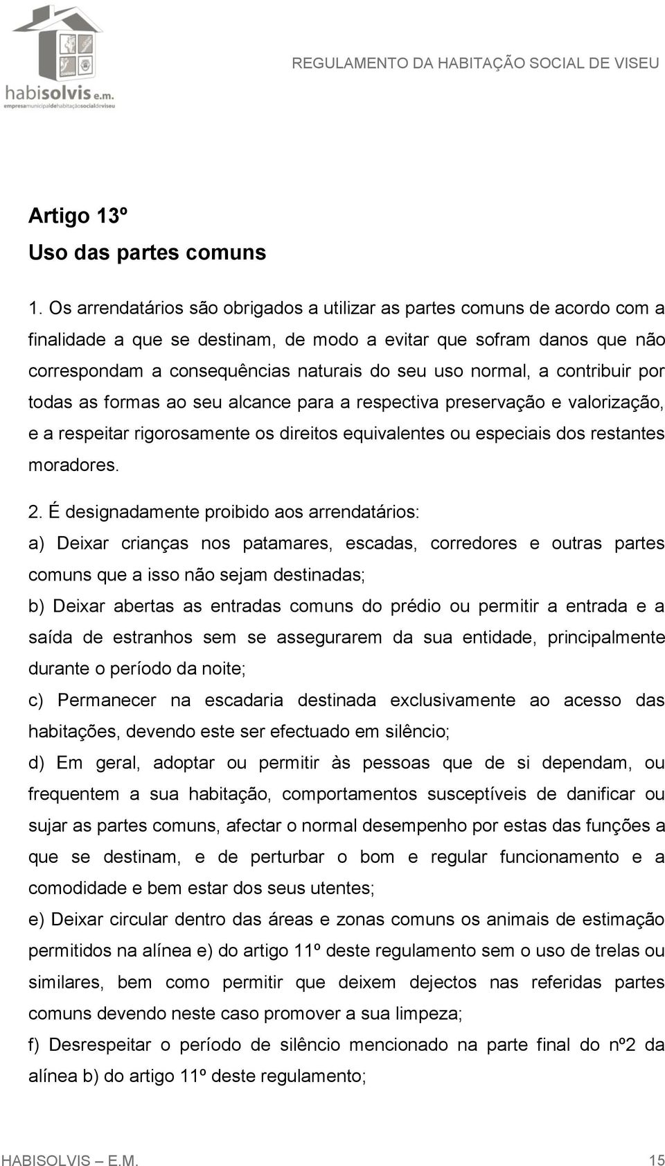 normal, a contribuir por todas as formas ao seu alcance para a respectiva preservação e valorização, e a respeitar rigorosamente os direitos equivalentes ou especiais dos restantes moradores. 2.