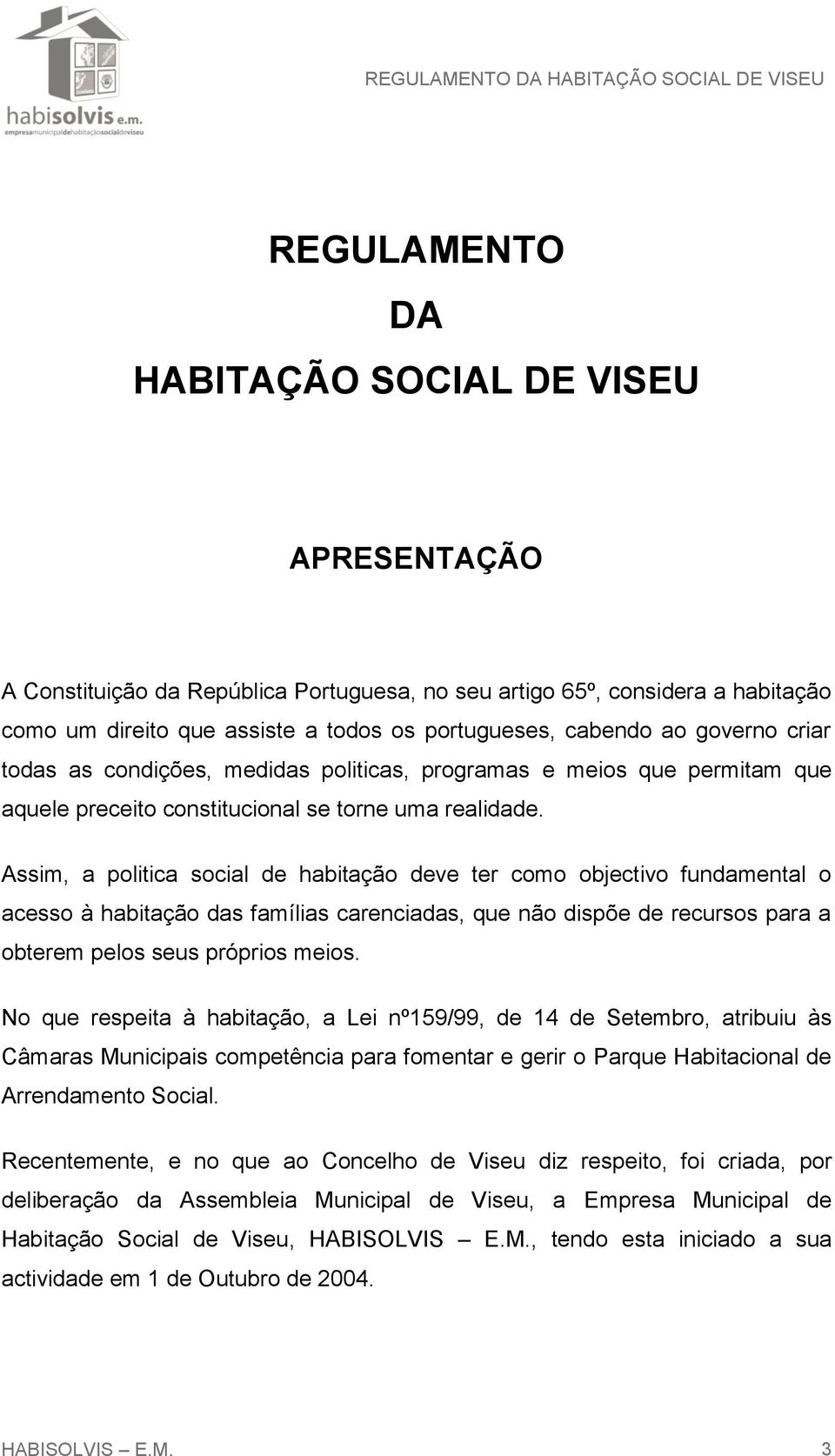 Assim, a politica social de habitação deve ter como objectivo fundamental o acesso à habitação das famílias carenciadas, que não dispõe de recursos para a obterem pelos seus próprios meios.