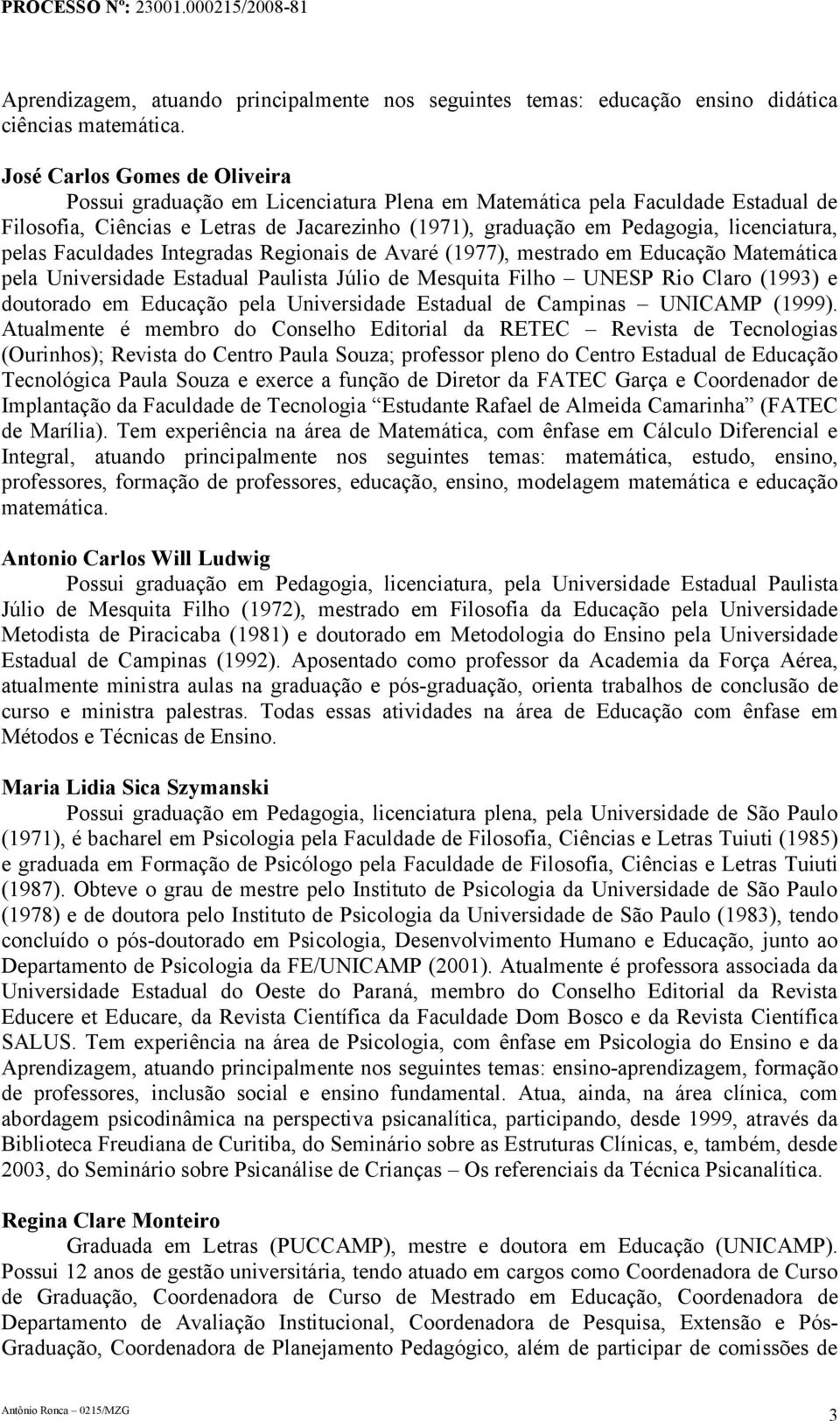 pelas Faculdades Integradas Regionais de Avaré (1977), mestrado em Educação Matemática pela Universidade Estadual Paulista Júlio de Mesquita Filho UNESP Rio Claro (1993) e doutorado em Educação pela