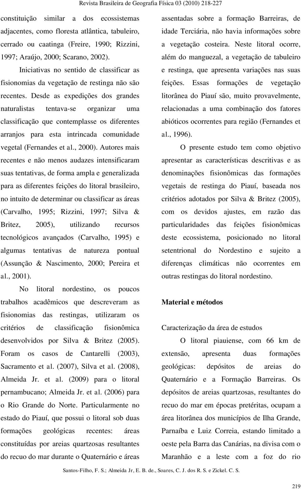 Desde as expedições dos grandes naturalistas tentava-se organizar uma classificação que contemplasse os diferentes arranjos para esta intrincada comunidade vegetal (Fernandes et al., 2000).