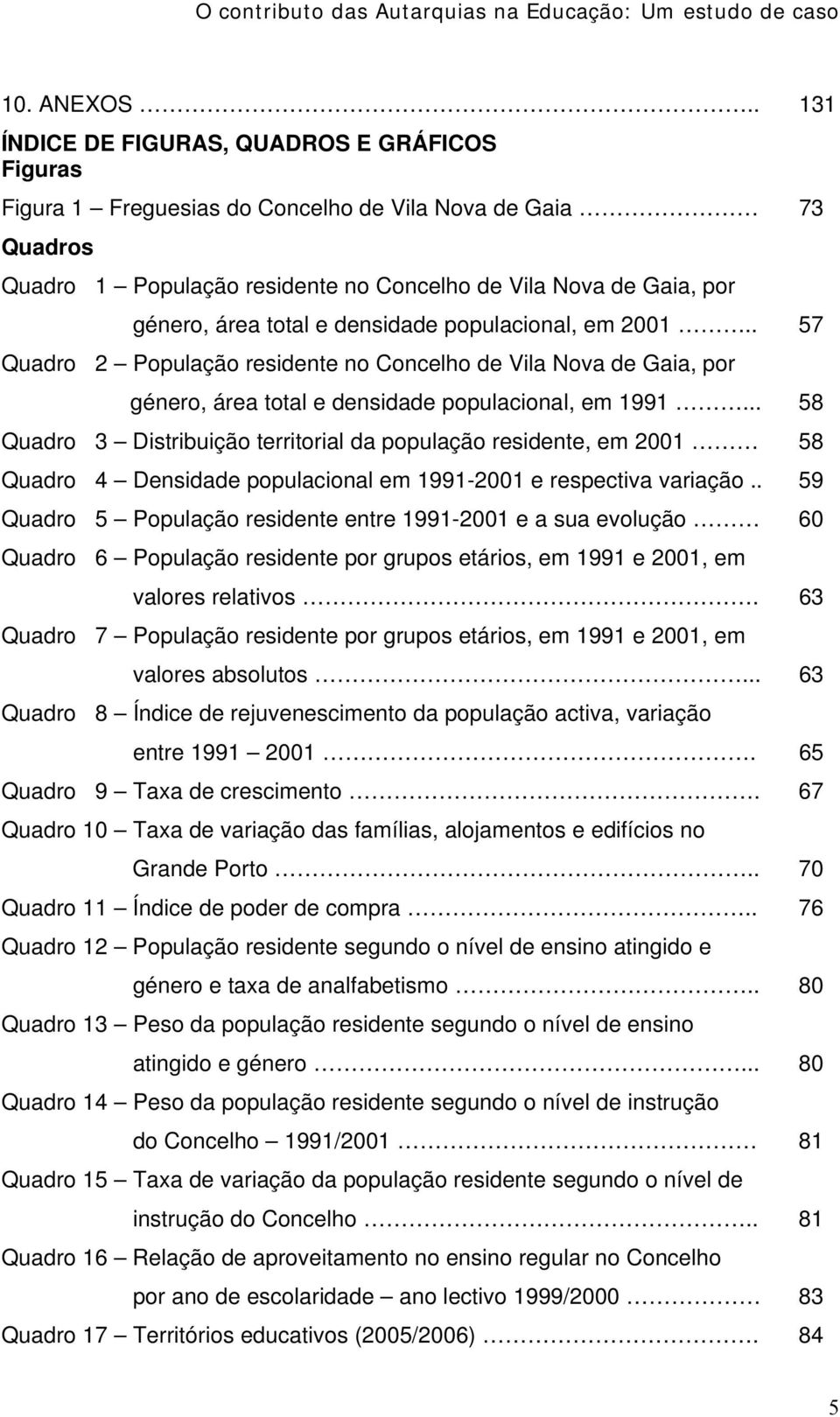 total e densidade populacional, em 2001.. 57 Quadro 2 População residente no Concelho de Vila Nova de Gaia, por género, área total e densidade populacional, em 1991.