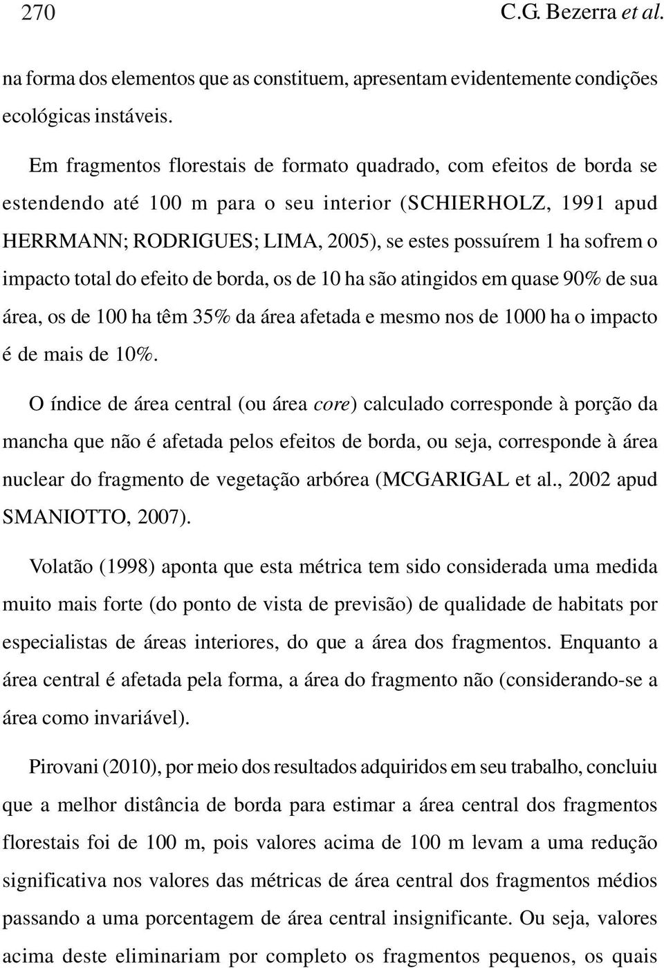 o impacto total do efeito de borda, os de 10 ha são atingidos em quase 90% de sua área, os de 100 ha têm 35% da área afetada e mesmo nos de 1000 ha o impacto é de mais de 10%.