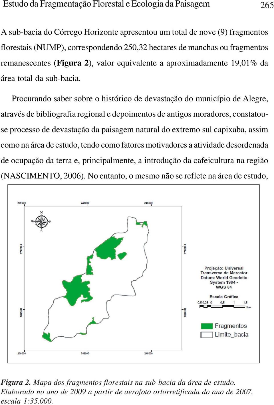 Procurando saber sobre o histórico de devastação do município de Alegre, através de bibliografia regional e depoimentos de antigos moradores, constatouse processo de devastação da paisagem natural do