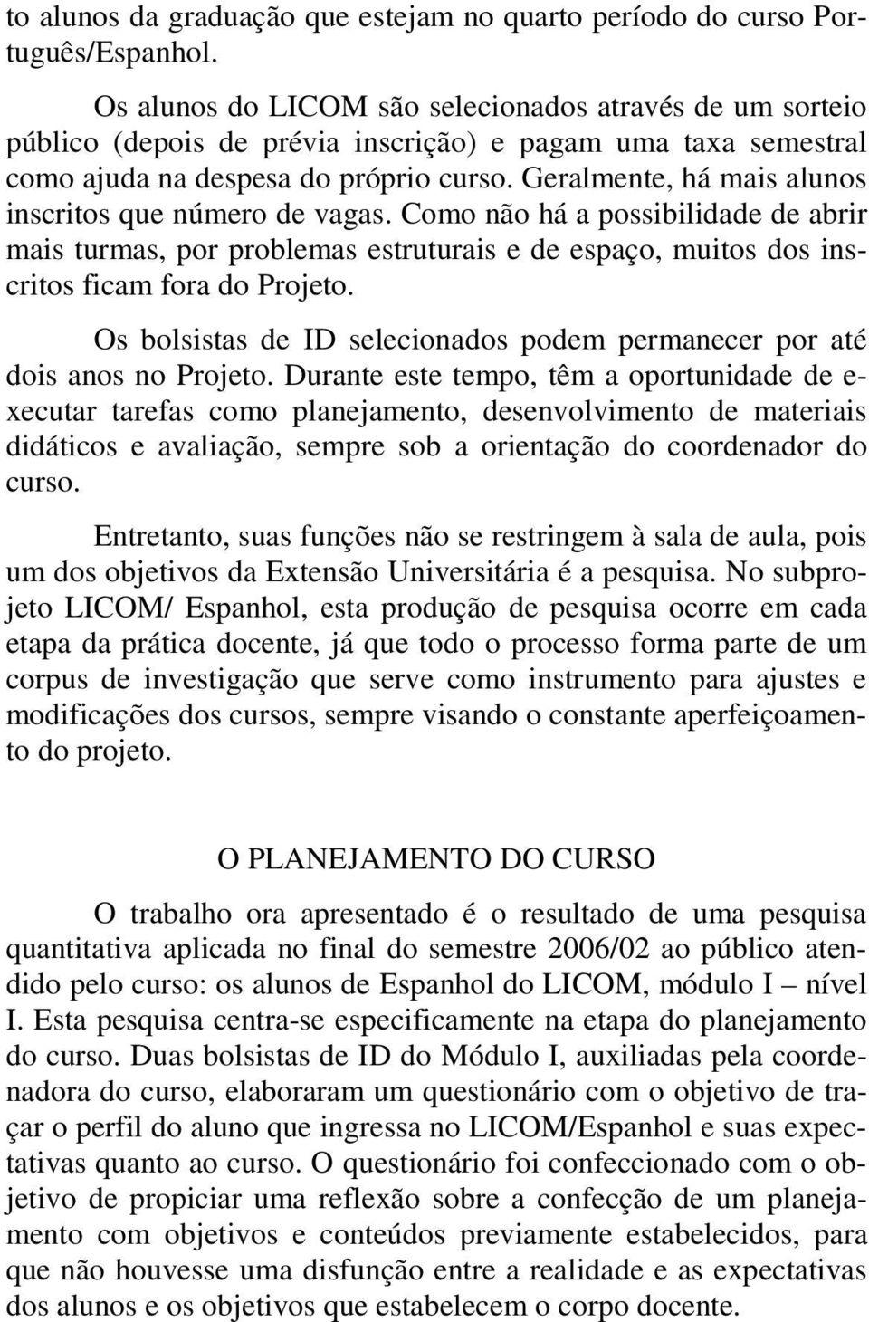 Geralmente, há mais alunos inscritos que número de vagas. Como não há a possibilidade de abrir mais turmas, por problemas estruturais e de espaço, muitos dos inscritos ficam fora do Projeto.