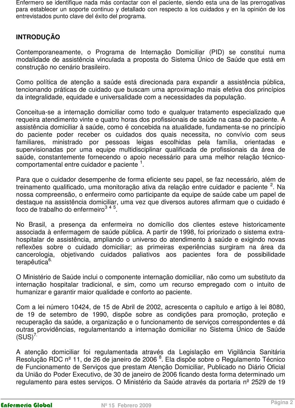 INTRODUÇÃO Contemporaneamente, o Programa de Internação Domiciliar (PID) se constitui numa modalidade de assistência vinculada a proposta do Sistema Único de Saúde que está em construção no cenário