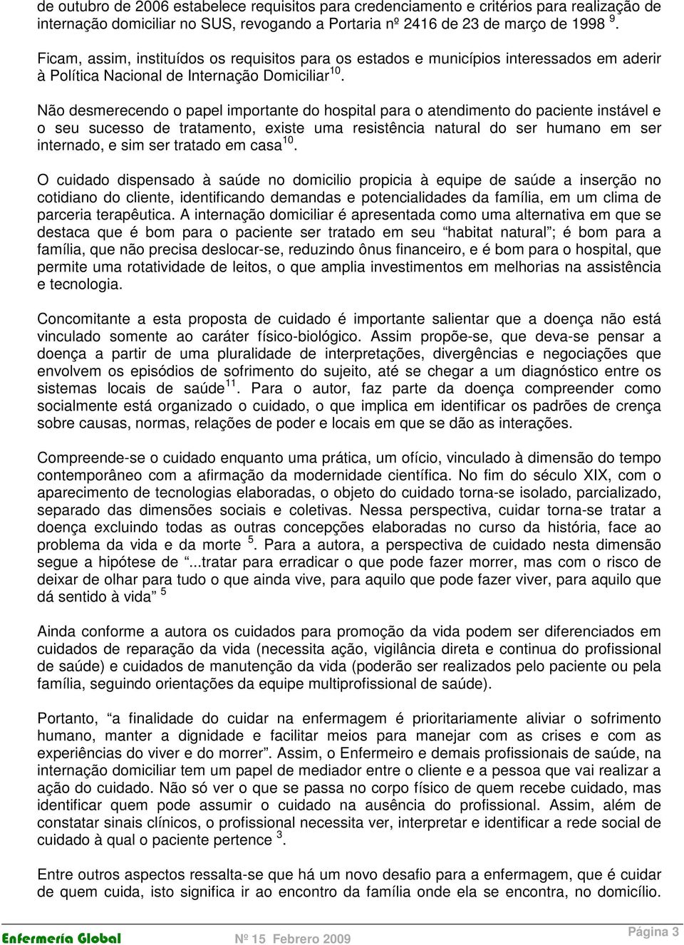 Não desmerecendo o papel importante do hospital para o atendimento do paciente instável e o seu sucesso de tratamento, existe uma resistência natural do ser humano em ser internado, e sim ser tratado